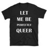 Let Me Be Perfectly Queer - Queer Pride Shirt - Black Unisex Tee