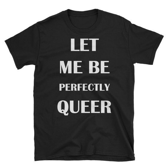 Let Me Be Perfectly Queer - Queer Pride Shirt - Black Unisex Tee
