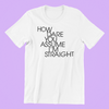How Dare You Assume I'm Straight Shirt