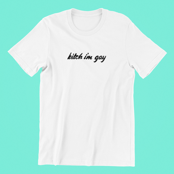 Bitch I'm Gay - White Shirt