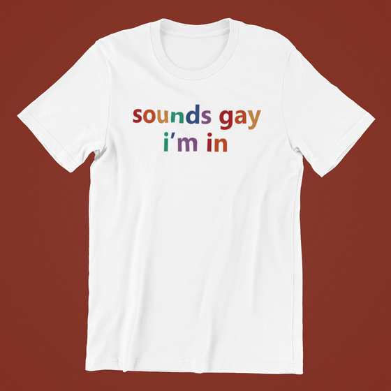 Sounds Gay I'm in Shirt